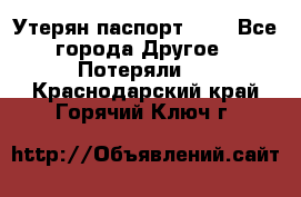 Утерян паспорт.  . - Все города Другое » Потеряли   . Краснодарский край,Горячий Ключ г.